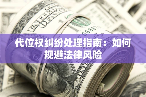 济南代位权纠纷处理指南：如何规避法律风险