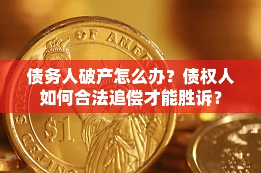 济南债务人破产怎么办？债权人如何合法追偿才能胜诉？