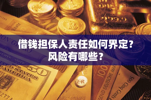 济南借钱担保人责任如何界定?风险有哪些? 济南借钱担保人责任如何界定?风险有哪些?