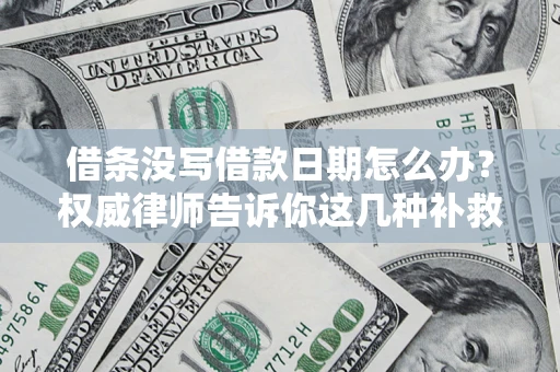 济南借条没写借款日期怎么办？权威律师告诉你这几种补救方法！
