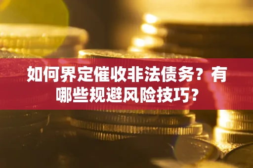 济南如何界定催收非法债务？有哪些规避风险技巧？
