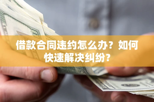 济南借款合同违约怎么办？如何快速解决纠纷？