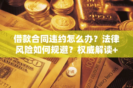 济南借款合同违约怎么办?法律风险如何规避?权威解读+实用指南 济南借款合同违约怎么办?法律风险如何规避?权威解读+实用指南