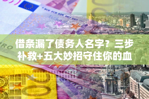 济南借条漏了债务人名字？三步补救+五大妙招守住你的血汗钱