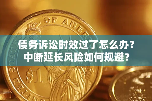 济南债务诉讼时效过了怎么办？中断延长风险如何规避？