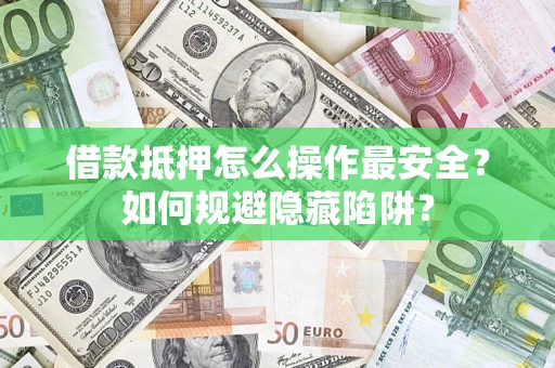 济南借款抵押怎么操作最安全？如何规避隐藏陷阱？