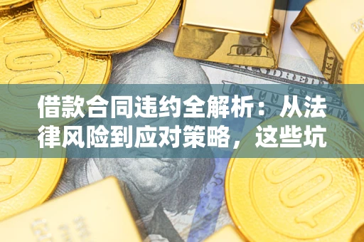 济南借款合同违约全解析：从法律风险到应对策略，这些坑别再踩！