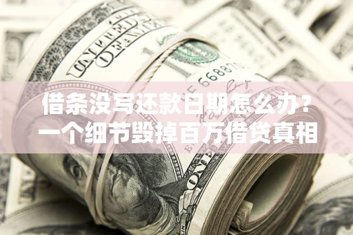 济南借条没写还款日期怎么办？一个细节毁掉百万借贷真相