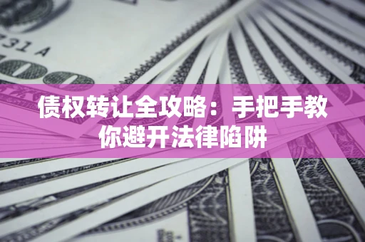 济南债权转让全攻略：手把手教你避开法律陷阱
