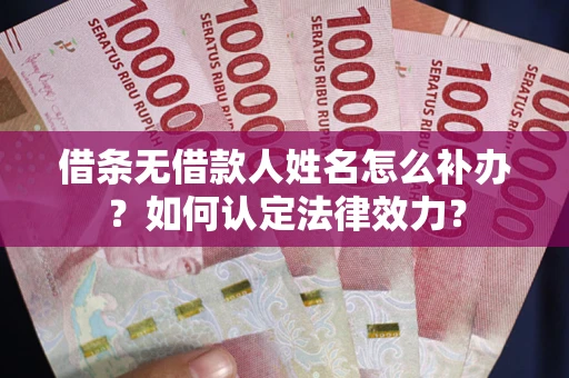 济南借条无借款人姓名怎么补办？如何认定法律效力？