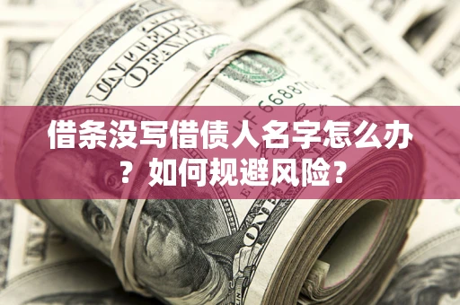 济南借条没写借债人名字怎么办？如何规避风险？